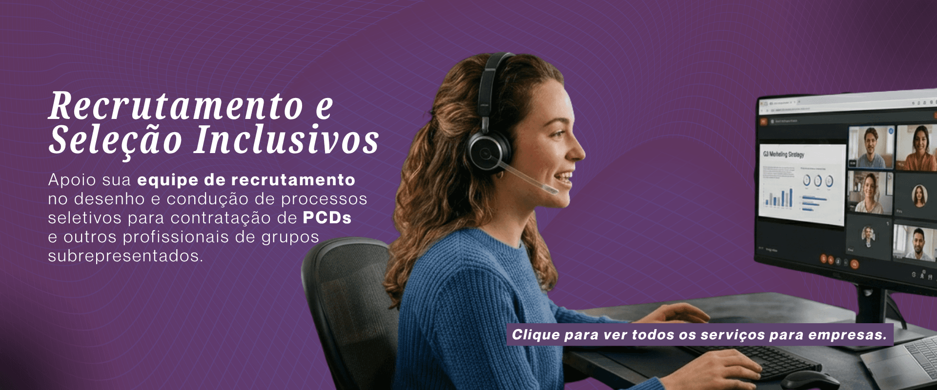 Recrutamento e Seleção Inclusivos. Apoio sua equipe de recrutamento no desenho e condução de processos seletivos para contratação de PCDs e outros profissionais de grupos subrepresentados.