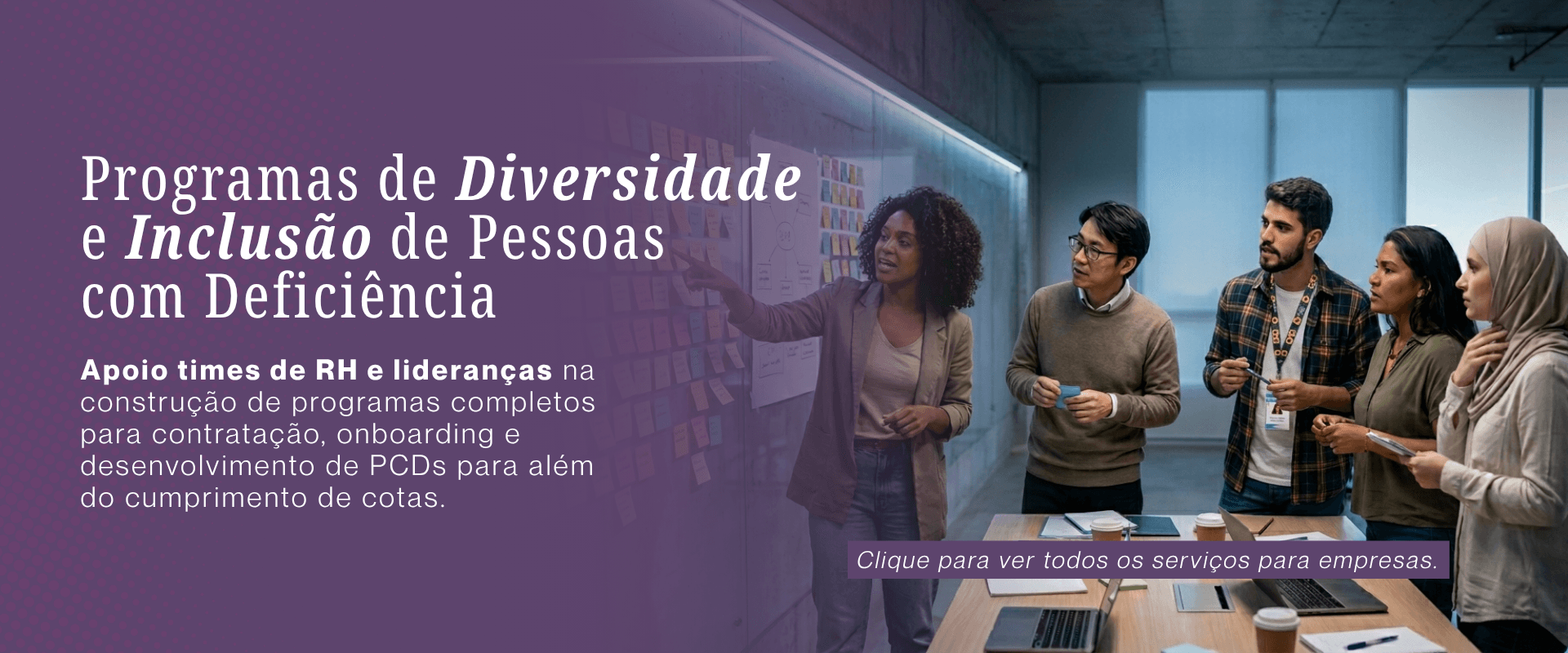 Programas de Diversidade e Inclusão de Pessoas com Deficiência. Apoio times de RH e lideranças na construção de programas completos para contratação, onboarding e desenvolvimento de PCDs para além do cumprimento de cotas.